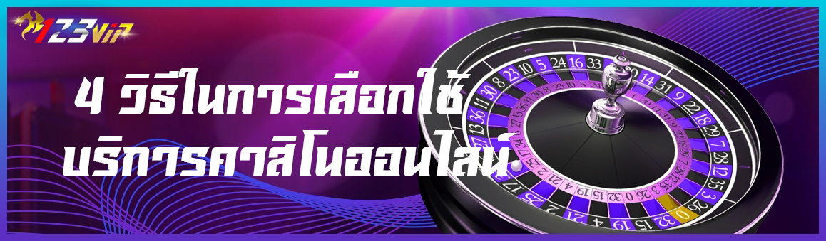 4 วิธีในการเลือกใช้บริการคาสิโนออนไลน์