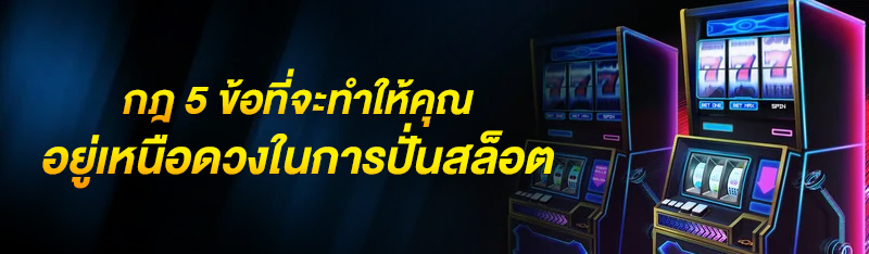 กฎ 5 ข้อที่จะทำให้คุณอยู่เหนือดวงในการปั่นสล็อต