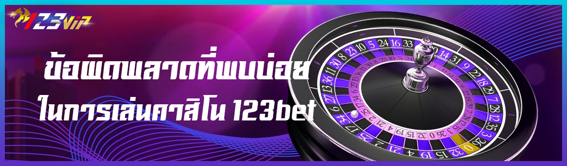 ข้อผิดพลาดที่พบบ่อยในการเล่นคาสิโน 123bet